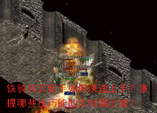 铁骑风云新手如何快速上手?掌握哪些技巧能助你制霸沙城? 铁骑风云新手如何快速上手?掌握哪些技巧能助你制霸沙城?
