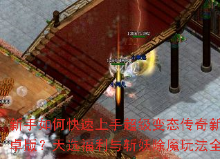 新手如何快速上手超级变态传奇新服安卓版?天选福利与斩妖除魔玩法全解析 新手如何快速上手超级变态传奇新服安卓版?天选福利与斩妖除魔玩法全解析