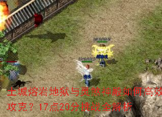土城熔岩地狱与灵煞神殿如何高效攻克?17点20分挑战全解析 土城熔岩地狱与灵煞神殿如何高效攻克?17点20分挑战全解析