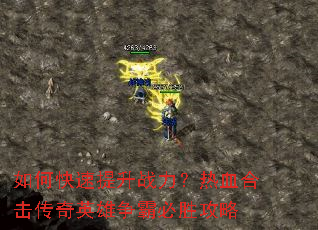 如何快速提升战力?热血合击传奇英雄争霸必胜攻略 如何快速提升战力?热血合击传奇英雄争霸必胜攻略