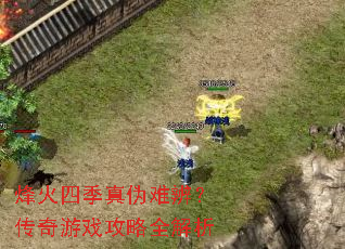 烽火四季真伪难辨?传奇游戏攻略全解析 烽火四季真伪难辨?传奇游戏攻略全解析