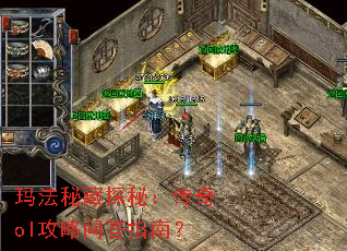 玛法秘藏探秘:传奇ol攻略问答指南? 玛法秘藏探秘:传奇ol攻略问答指南?