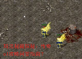 玛法秘藏探秘:传奇ol攻略问答指南? 玛法秘藏探秘:传奇ol攻略问答指南?