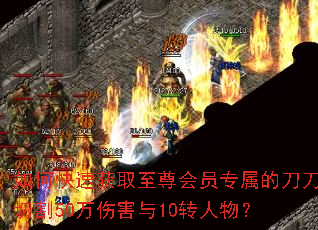 如何快速获取至尊会员专属的刀刀切割50万伤害与10转人物? 如何快速获取至尊会员专属的刀刀切割50万伤害与10转人物?