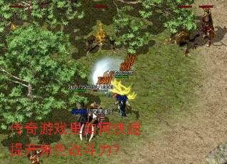 传奇游戏里如何快速提升角色战斗力? 传奇游戏里如何快速提升角色战斗力?