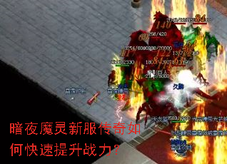 暗夜魔灵新服传奇如何快速提升战力? 暗夜魔灵新服传奇如何快速提升战力?