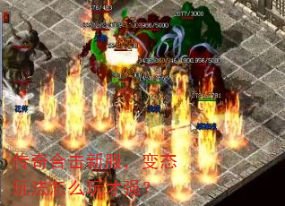 传奇合击新服,变态玩法怎么玩才强? 传奇合击新服,变态玩法怎么玩才强?