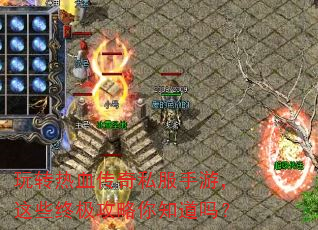 玩转热血传奇私服手游,这些终极攻略你知道吗? 玩转热血传奇私服手游,这些终极攻略你知道吗?