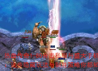 热血传奇1.80合击私服与盛大手机版:这些隐藏玩法与制胜策略你都知道吗? 热血传奇1.80合击私服与盛大手机版:这些隐藏玩法与制胜策略你都知道吗?