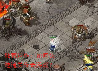 独家巨作:如何快速通关传奇游戏? 独家巨作:如何快速通关传奇游戏?