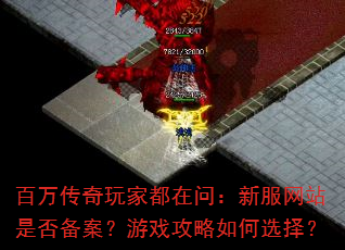 百万传奇玩家都在问:新服网站是否备案?游戏攻略如何选择? 百万传奇玩家都在问:新服网站是否备案?游戏攻略如何选择?