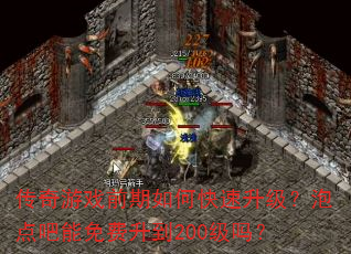 传奇游戏前期如何快速升级?泡点吧能免费升到200级吗? 传奇游戏前期如何快速升级?泡点吧能免费升到200级吗?