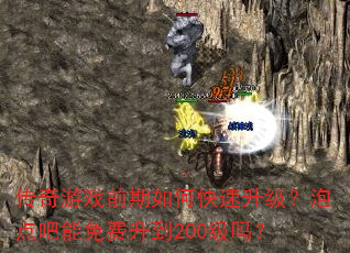 传奇游戏前期如何快速升级?泡点吧能免费升到200级吗? 传奇游戏前期如何快速升级?泡点吧能免费升到200级吗?