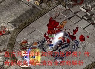 盘古开天辟地如何力压群魔?传奇新服免费高清版全攻略解析 盘古开天辟地如何力压群魔?传奇新服免费高清版全攻略解析