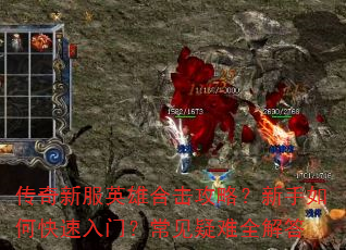 传奇新服英雄合击攻略?新手如何快速入门?常见疑难全解答 传奇新服英雄合击攻略?新手如何快速入门?常见疑难全解答