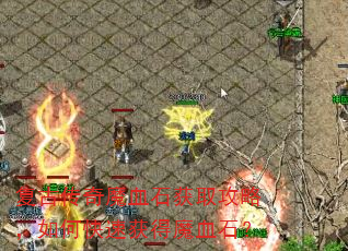 复古传奇魔血石获取攻略,如何快速获得魔血石? 复古传奇魔血石获取攻略,如何快速获得魔血石?