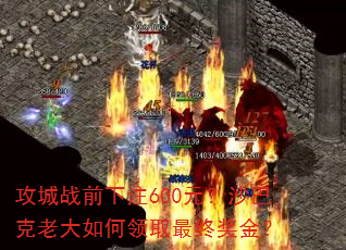 攻城战前下注600元?沙巴克老大如何领取最终奖金? 攻城战前下注600元?沙巴克老大如何领取最终奖金?