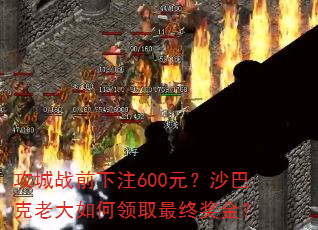 攻城战前下注600元?沙巴克老大如何领取最终奖金? 攻城战前下注600元?沙巴克老大如何领取最终奖金?