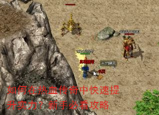 如何在热血传奇中快速提升实力?新手必看攻略 如何在热血传奇中快速提升实力?新手必看攻略