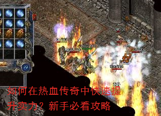 如何在热血传奇中快速提升实力?新手必看攻略 如何在热血传奇中快速提升实力?新手必看攻略
