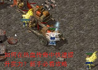 如何在热血传奇中快速提升实力?新手必看攻略 如何在热血传奇中快速提升实力?新手必看攻略