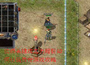 法师英雄攻击力超群如何打造传奇游戏攻略 法师英雄攻击力超群如何打造传奇游戏攻略