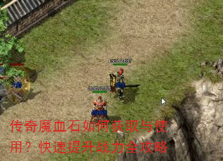 传奇魔血石如何获取与使用?快速提升战力全攻略 传奇魔血石如何获取与使用?快速提升战力全攻略
