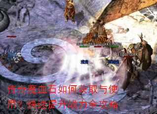 传奇魔血石如何获取与使用?快速提升战力全攻略 传奇魔血石如何获取与使用?快速提升战力全攻略
