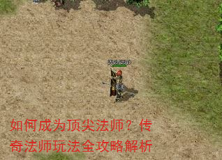 如何成为顶尖法师?传奇法师玩法全攻略解析 如何成为顶尖法师?传奇法师玩法全攻略解析
