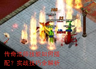 传奇法师技能如何搭配?实战技巧全解析 传奇法师技能如何搭配?实战技巧全解析