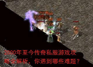 2000年至今传奇私服游戏攻略全解析,你遇到哪些难题? 2000年至今传奇私服游戏攻略全解析,你遇到哪些难题?