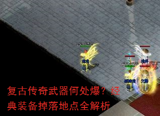 复古传奇武器何处爆?经典装备掉落地点全解析 复古传奇武器何处爆?经典装备掉落地点全解析