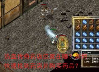 热血传奇药店位置在哪?如何快速找到药店并购买药品? 热血传奇药店位置在哪?如何快速找到药店并购买药品?