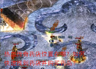 热血传奇药店位置在哪?如何快速找到药店并购买药品? 热血传奇药店位置在哪?如何快速找到药店并购买药品?