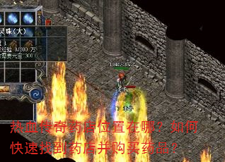 热血传奇药店位置在哪?如何快速找到药店并购买药品? 热血传奇药店位置在哪?如何快速找到药店并购买药品?