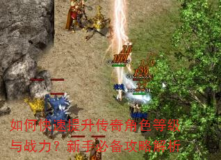 如何快速提升传奇角色等级与战力?新手必备攻略解析 如何快速提升传奇角色等级与战力?新手必备攻略解析