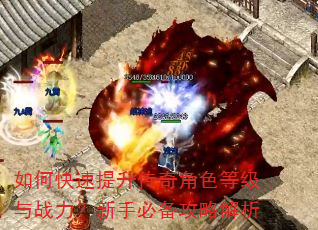 如何快速提升传奇角色等级与战力?新手必备攻略解析 如何快速提升传奇角色等级与战力?新手必备攻略解析