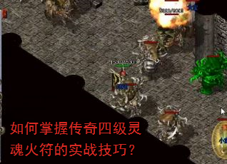 如何掌握传奇四级灵魂火符的实战技巧? 如何掌握传奇四级灵魂火符的实战技巧?