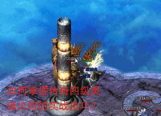 如何掌握传奇四级灵魂火符的实战技巧? 如何掌握传奇四级灵魂火符的实战技巧?