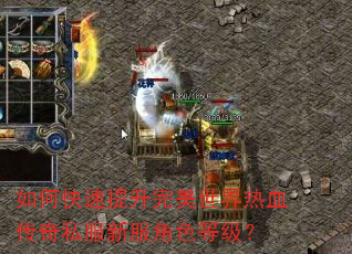如何快速提升完美世界热血传奇私服新服角色等级? 如何快速提升完美世界热血传奇私服新服角色等级?