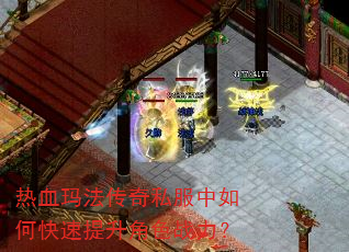 热血玛法传奇私服中如何快速提升角色战力? 热血玛法传奇私服中如何快速提升角色战力?