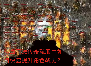 热血玛法传奇私服中如何快速提升角色战力? 热血玛法传奇私服中如何快速提升角色战力?