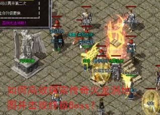如何高效探索传奇火龙洞地图并击败终极Boss? 如何高效探索传奇火龙洞地图并击败终极Boss?