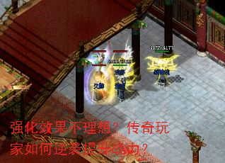 强化效果不理想?传奇玩家如何逆袭提升战力? 强化效果不理想?传奇玩家如何逆袭提升战力?