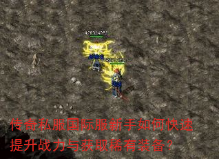 传奇私服国际服新手如何快速提升战力与获取稀有装备? 传奇私服国际服新手如何快速提升战力与获取稀有装备?