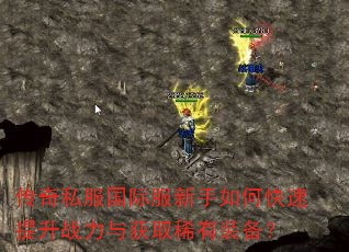 传奇私服国际服新手如何快速提升战力与获取稀有装备? 传奇私服国际服新手如何快速提升战力与获取稀有装备?