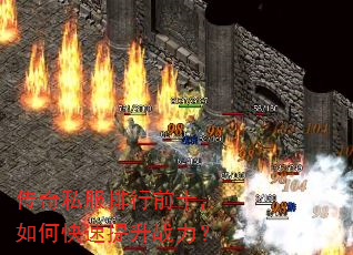 传奇私服排行前十,如何快速提升战力? 传奇私服排行前十,如何快速提升战力?