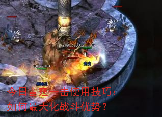 今日雷霆一击使用技巧:如何最大化战斗优势? 今日雷霆一击使用技巧:如何最大化战斗优势?