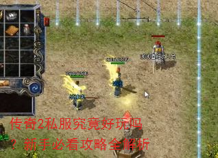 传奇2私服究竟好玩吗?新手必看攻略全解析 传奇2私服究竟好玩吗?新手必看攻略全解析