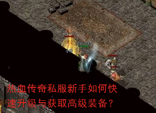 热血传奇私服新手如何快速升级与获取高级装备? 热血传奇私服新手如何快速升级与获取高级装备?